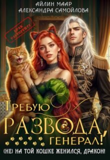 «Требую развода, генерал! ( Не) на той кошке женился, дракон!» Айлин Маар, Александра Самойлова