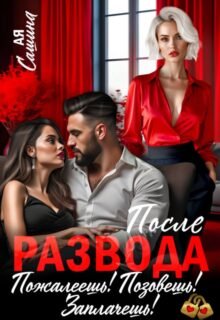 «После развода. Пожалеешь! Позовешь! Заплачешь!» Ая Сашина
