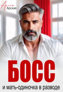 «Босс и мать-одиночка в разводе» Арина Арская
