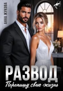 читать онлайн роман «Развод. Перепишу свою жизнь» Анна Жукова бесплатно