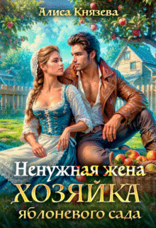 читать онлайн роман «Ненужная жена. Хозяйка яблоневого сада» Алиса Князева бесплатно