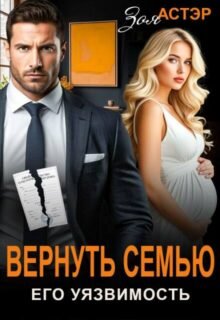 читать онлайн роман «Вернуть семью. Его уязвимость» Зоя Астэр бесплатно