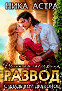 Скачать полную книгу «Развод с Владыкой драконов. Истинная наследница» Ника Астра бесплатно в формате fb2(фб2), epub(епаб)