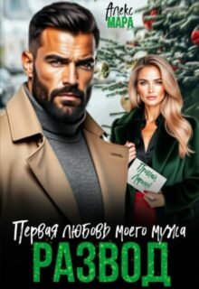 Скачать полную книгу «Развод. Первая любовь моего мужа» Алекс Мара бесплатно в формате fb2(фб2), epub(епаб)
