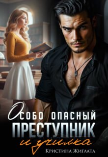 Скачать полную книгу «Особо опасный преступник и училка» Кристина Жиглата бесплатно в формате fb2(фб2), epub(епаб)