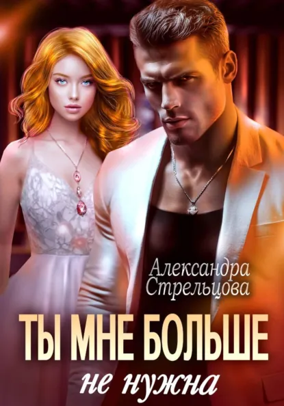 Скачать полную версию книги «Ты мне больше не нужна» Александра Стрельцова бесплатно