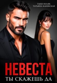 Скачать полную книгу «Невеста. Ты скажешь да» Таня Поляк, Татьяна Каневская бесплатно в формате fb2(фб2), epub(епаб)