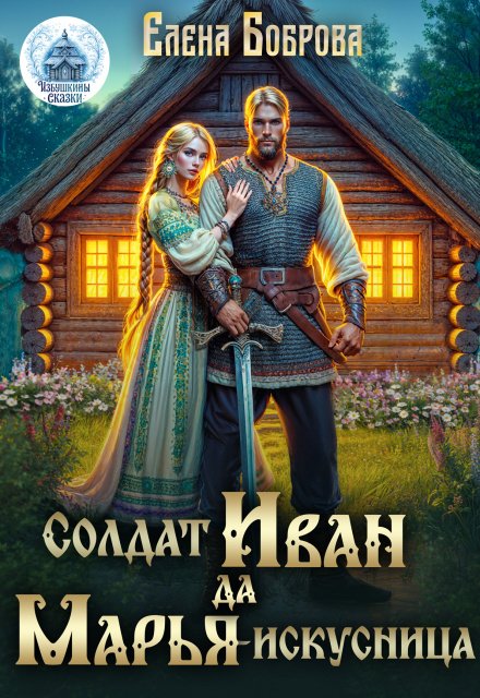 Читать онлайн полностью книгу «Солдат Иван да Марья-искусница» Елена Боброва бесплатно Скачать полную версию книги «Солдат Иван да Марья-искусница» Елена Боброва бесплатно