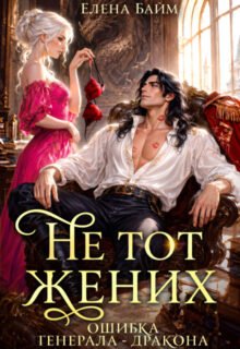 Скачать полную книгу «Не тот жених. Ошибка Генерала - дракона» Елена Байм бесплатно в формате fb2(фб2), epub(епаб)